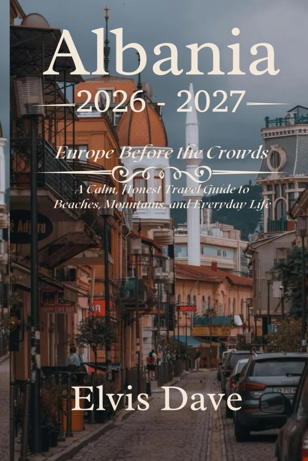 Albania 2026–2027: Europe Before the Crowds: A Calm, Honest Travel Guide to Beaches, Mountains, and Everyday Life