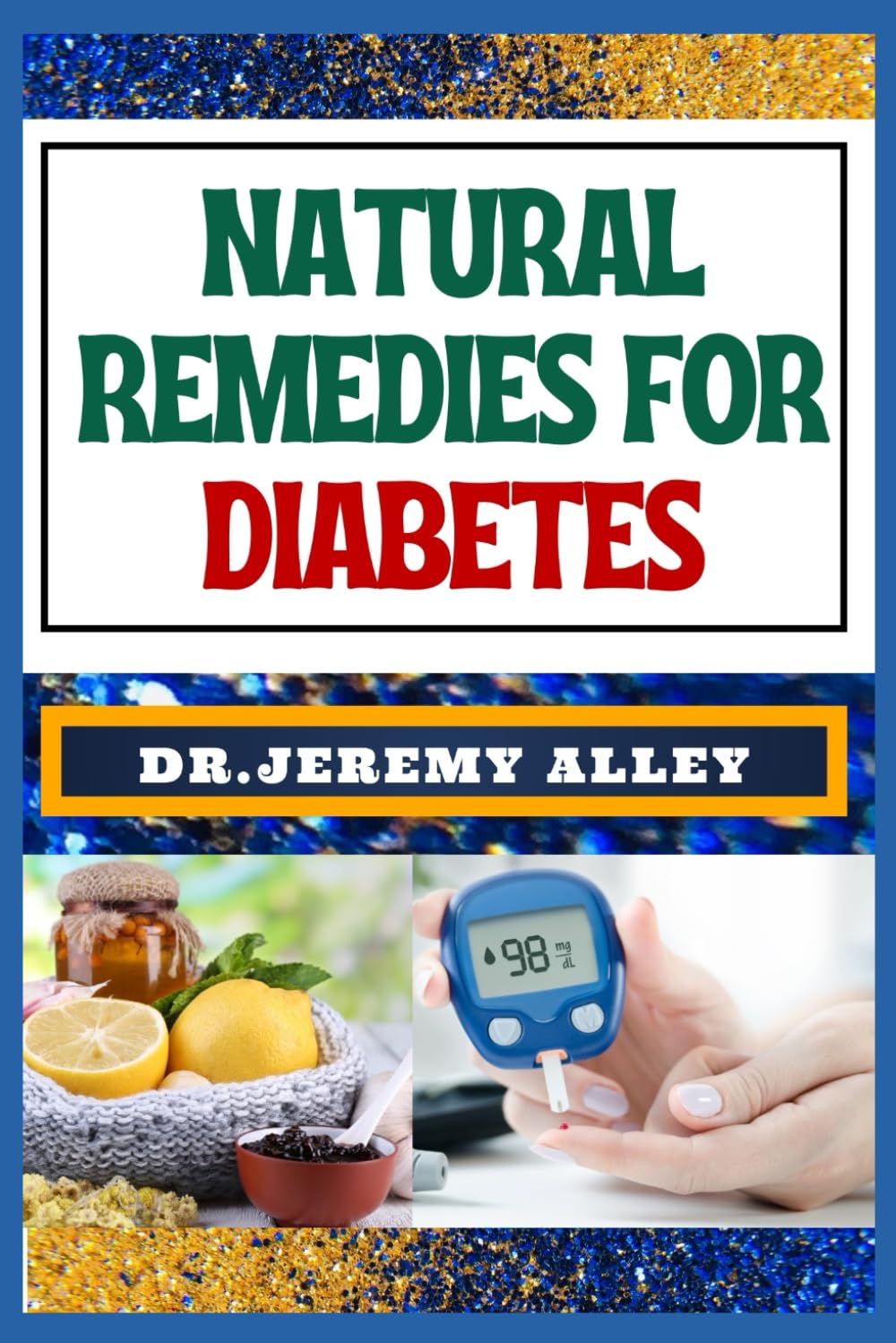 NATURAL REMEDIES FOR DIABETES: Empower Your Health, Discovering Natural Solutions To Control And Enhance Well-Being