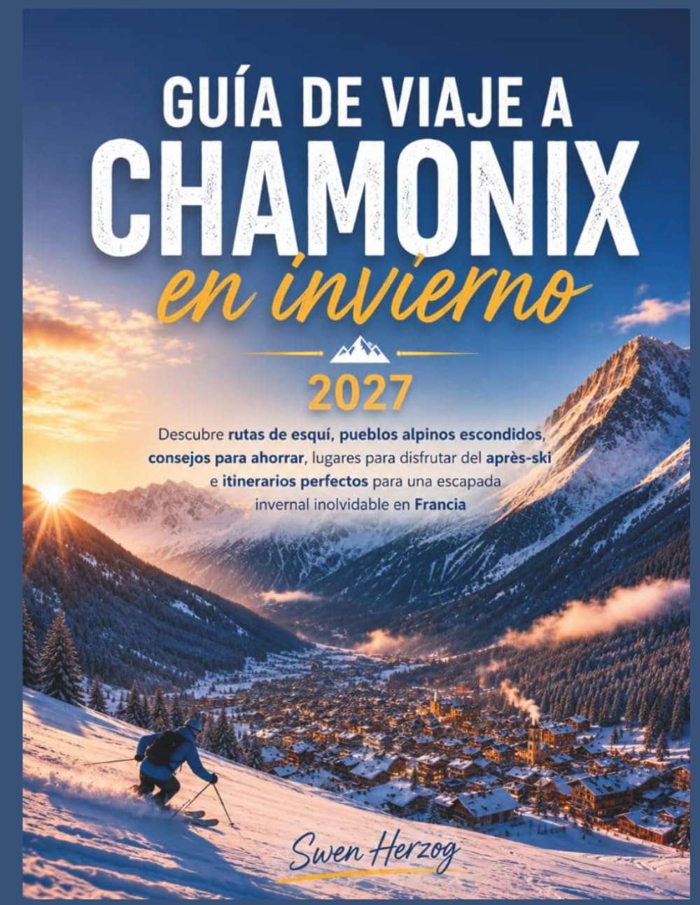 Guía de viaje a Chamonix en invierno 2027: Descubre rutas de esquí, pueblos alpinos escondidos, consejos para ahorrar, lugares para disfrutar del ... una escapada invernal inolvidable en Francia