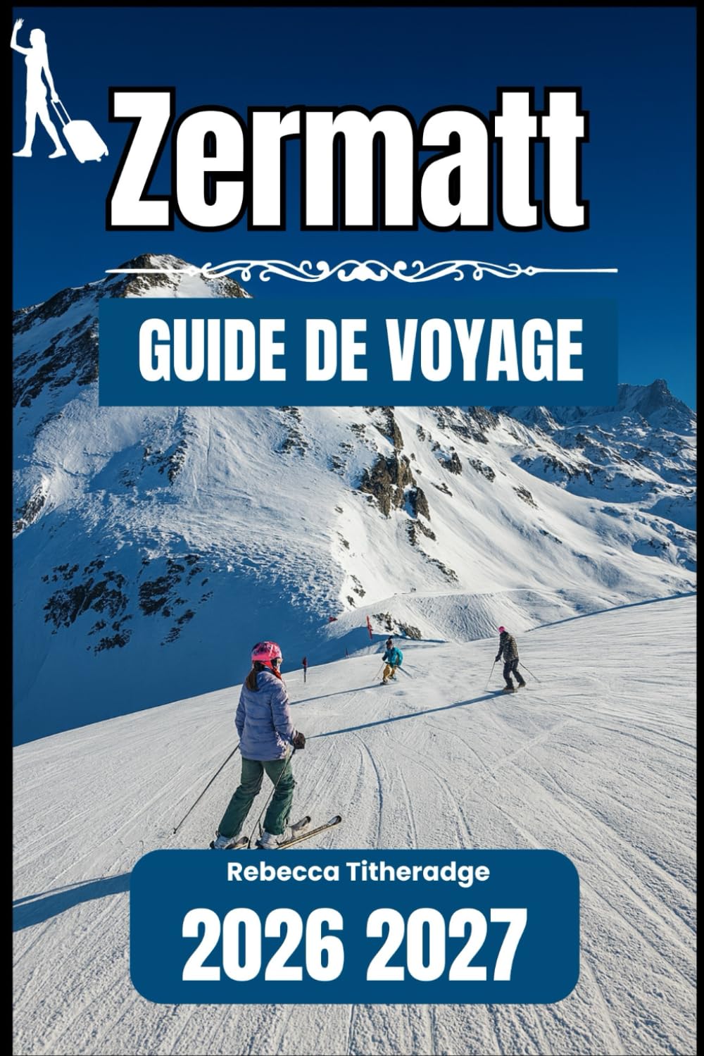 ZERMATT GUIDE DE VOYAGE 2026 2027: Un manuel pratique pour explorer la première destination alpine de Suisse