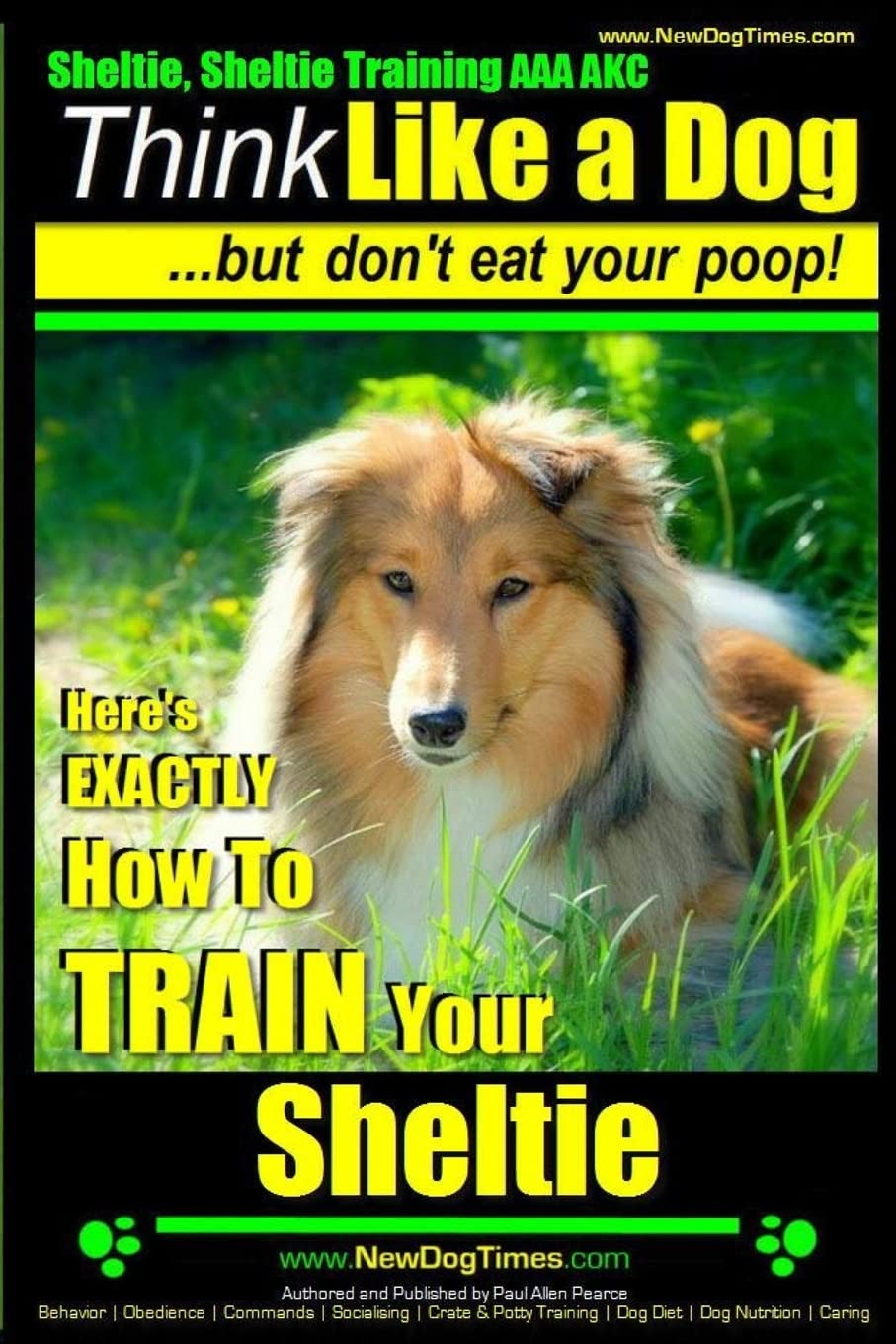 Sheltie, Sheltie Training AAA AKC | Think Like a Dog But Don't Eat Your Poop!: Here's EXACTLY How To TRAIN Your Sheltie: 1