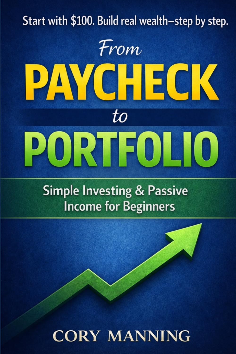 From Paycheck to Portfolio: A Beginners Guide to Building Wealth Through Smart Investing