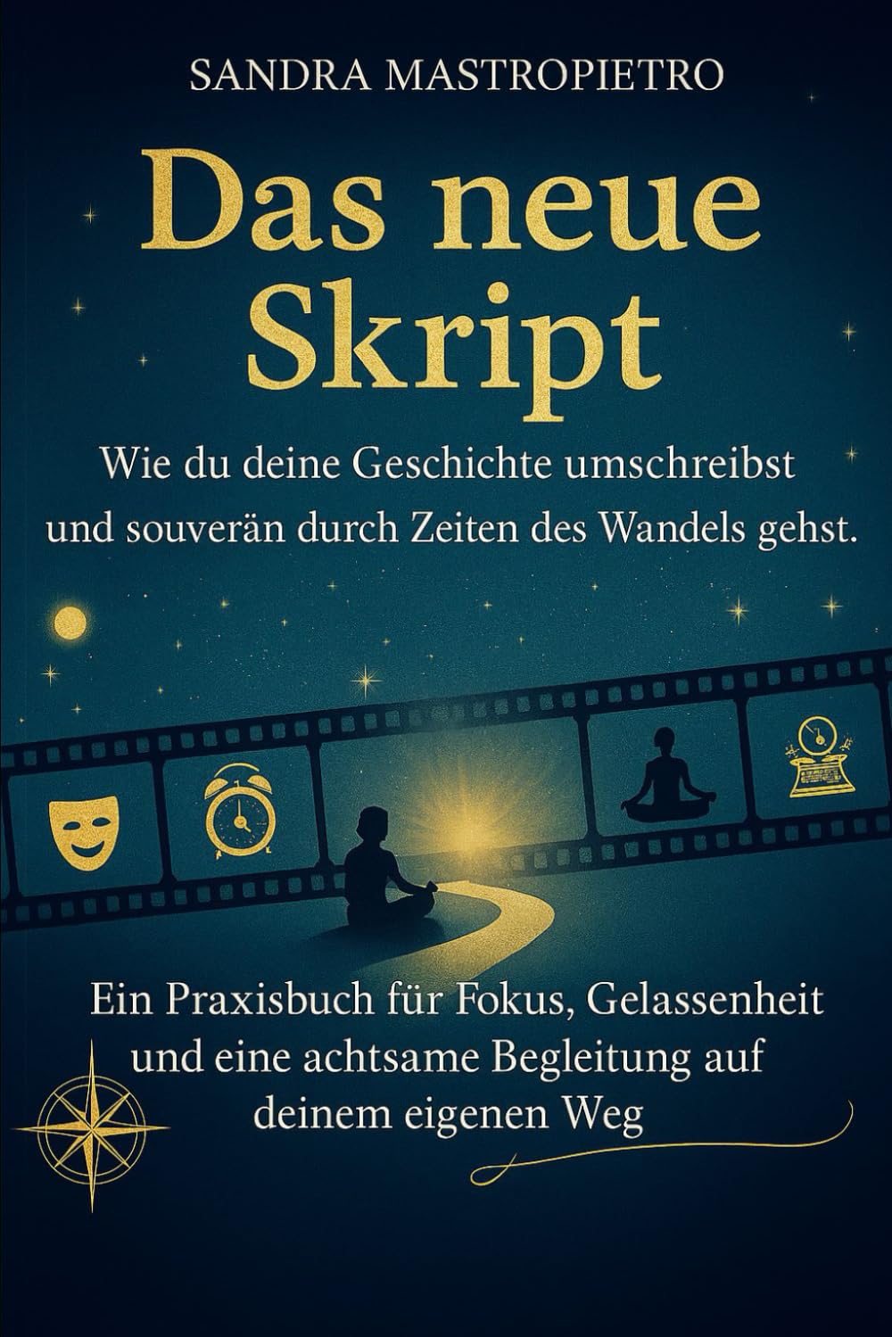 Das neue Skript: Wie du deine Geschichte umschreibst und souverän durch Zeiten des Wandels gehst. Ein Praxishandbuch für Fokus, Gelassenheit und eine achtsame Begleitung auf deinem eigenen Weg