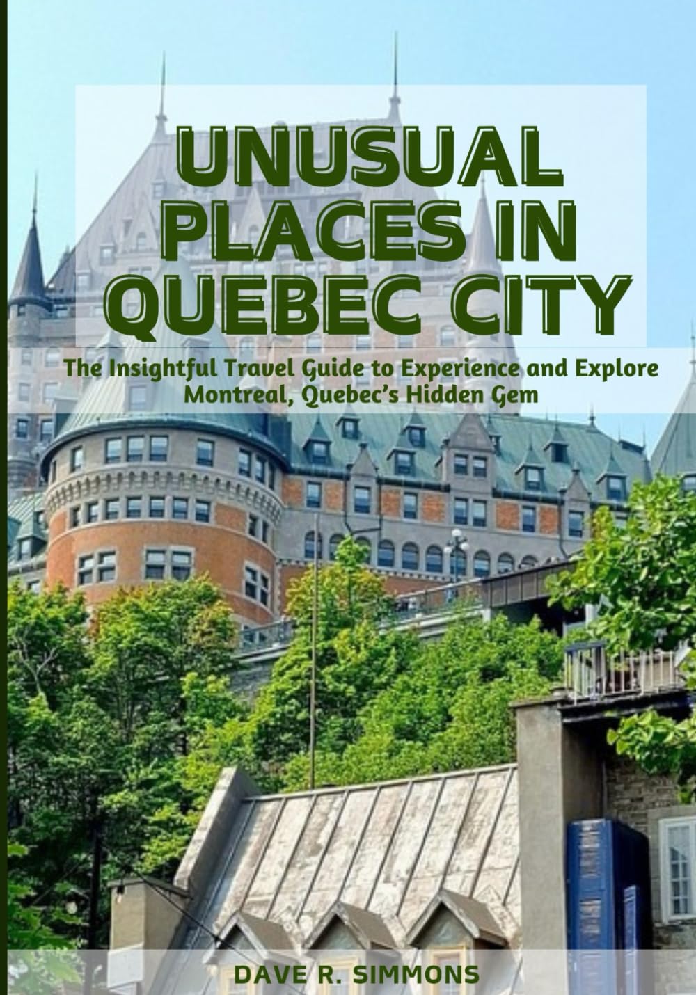 UNUSUAL PLACES IN QUEBEC CITY: The Insightful Travel Guide to Experience and Explore Montreal, Quebec’s Hidden Gem