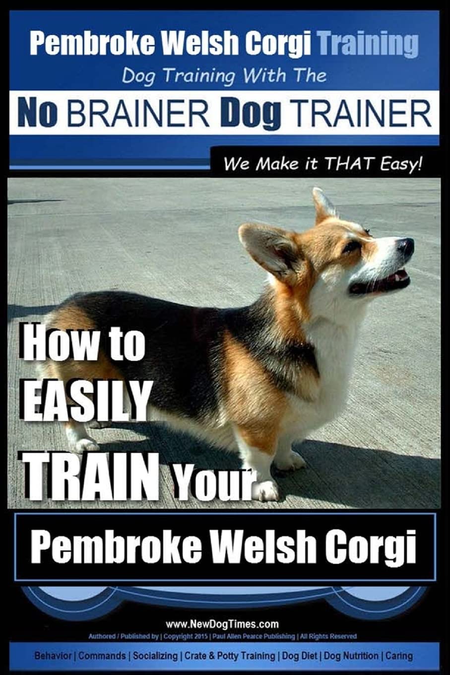 Pembroke Welsh Corgi Training Dog Training with the No BRAINER Dog TRAINER We make it THAT Easy!: How to EASILY TRAIN Your Pembroke Welsh Cogri