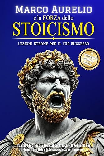 Marco Aurelio e la Forza dello Stoicismo: Lezioni Eterne per il Tuo Successo | Insegna a Te Stesso la Saggezza per Crescere, la Resilienza per Superare le Sfide e la Consapevolezza per Emergere: 1