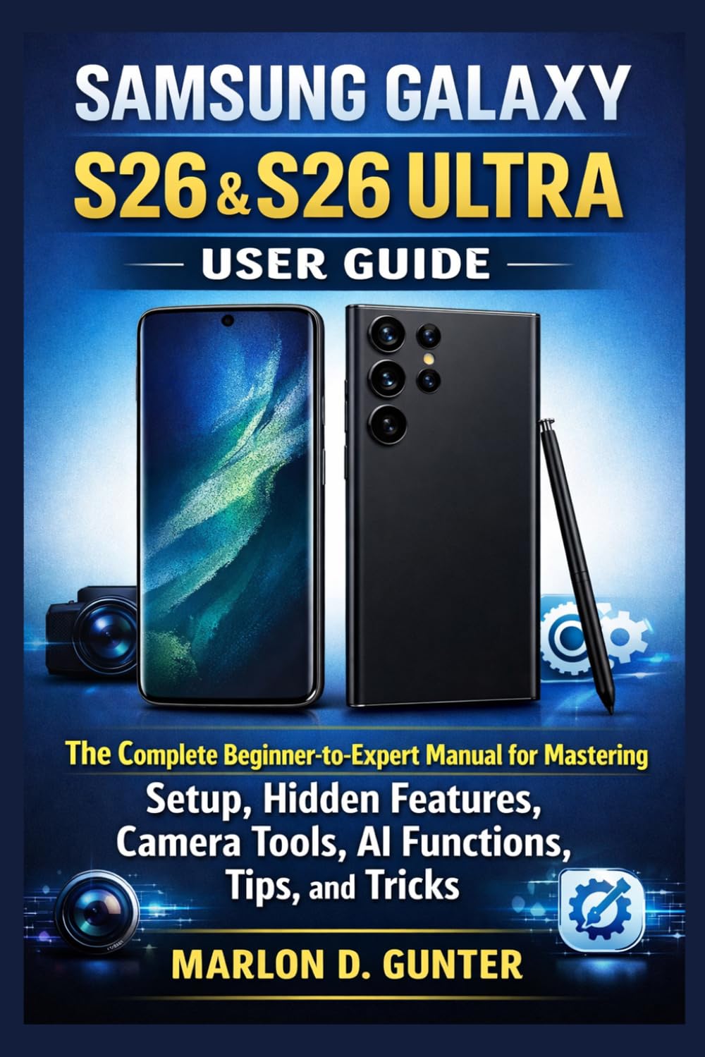Samsung Galaxy S26 & S26 Ultra User Guide: The Complete Beginner-to-Expert Manual for Mastering Setup, Hidden Features, Camera Tools, AI Functions, Tips, and Tricks
