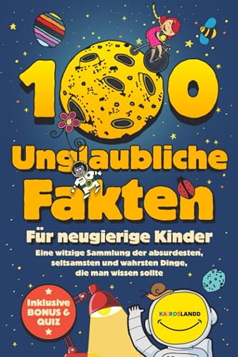 100 unglaubliche Fakten für neugierige Kinder: Eine witzige Sammlung der absurdesten, seltsamsten und wahrsten Dinge, die man wissen sollte | Inklusive Bonus &amp; Quiz