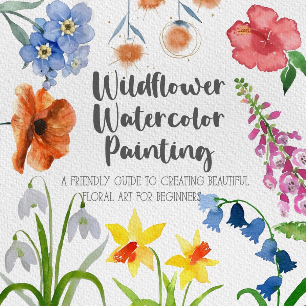 Wildflower Watercolor Painting: A Friendly Guide to Creating Beautiful Floral Art for Beginners