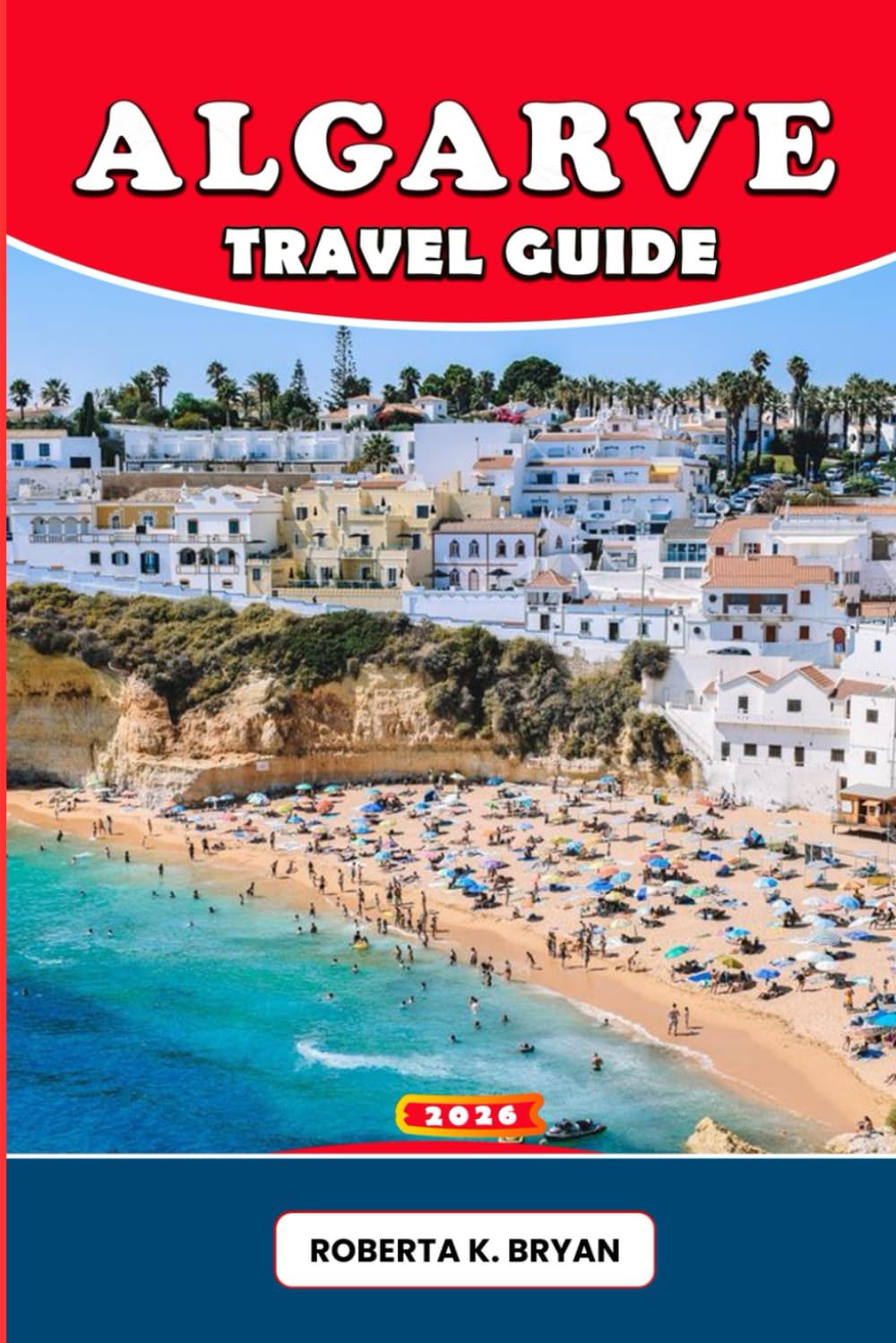 ALGARVE TRAVEL GUIDE 2026: Explore Portugal’s Algarve with insider tips, hidden beaches, cultural traditions, authentic cuisine, scenic drives, hiking ... towns for every traveler’s dream journey.