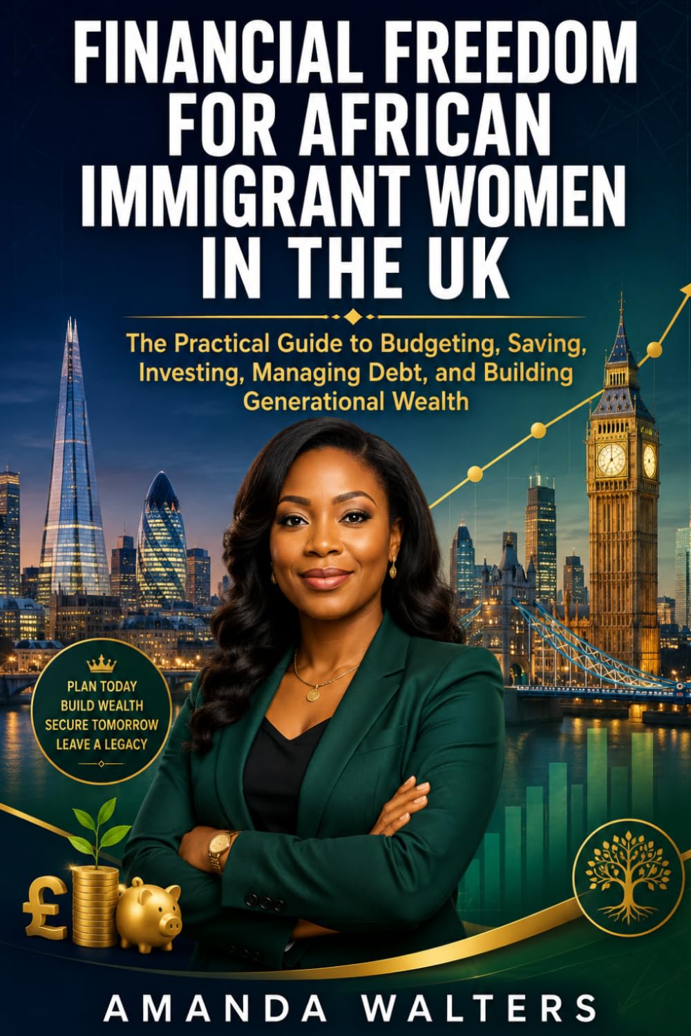 Financial Freedom for African Immigrant Women in the UK: The Practical Guide to Budgeting, Saving, Investing, Managing Debt, and Building Generational Wealth