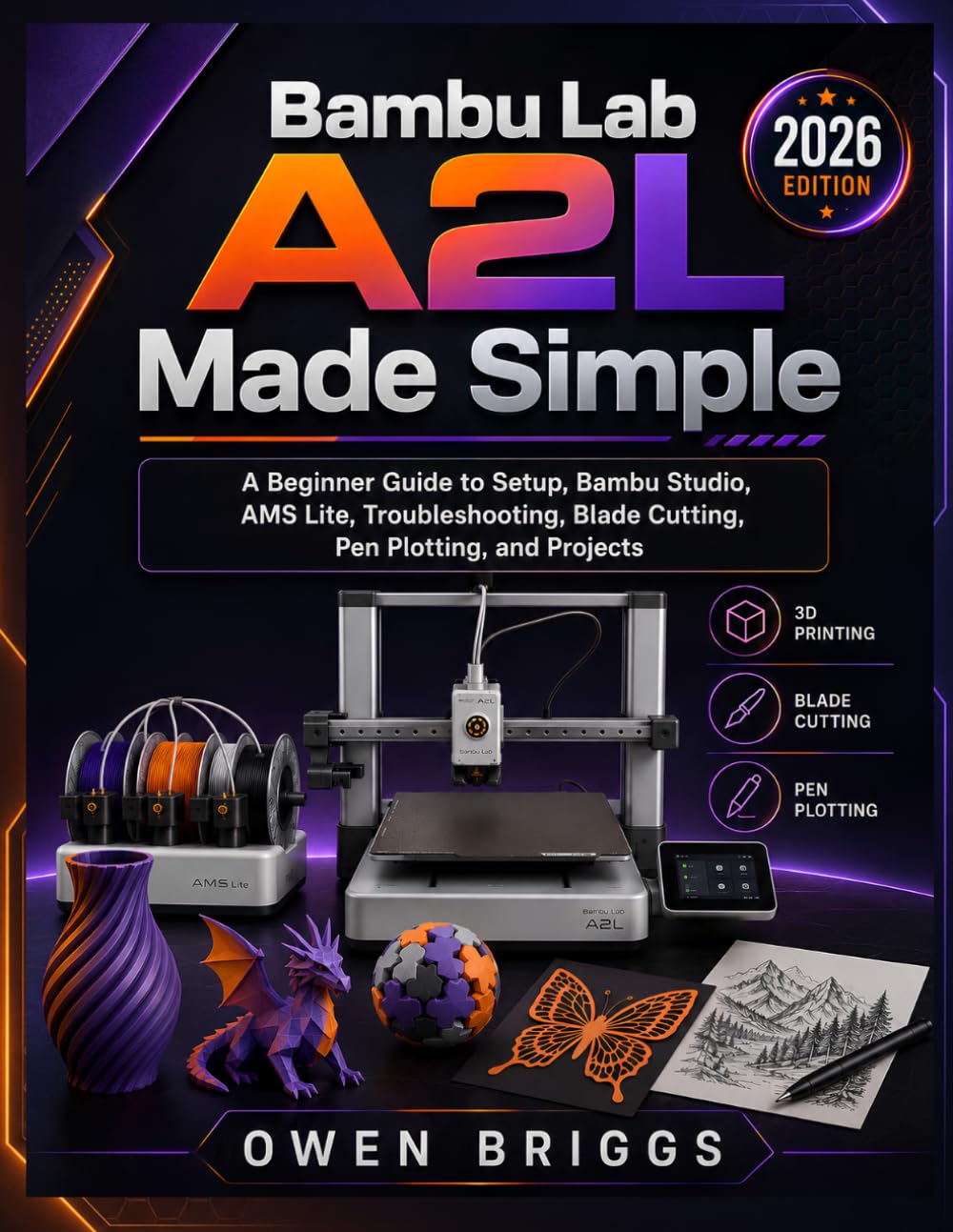 BAMBU LAB A2L MADE SIMPLE: A Beginner Guide to Setup, Bambu Studio, AMS Lite, Troubleshooting, Blade Cutting, Pen Plotting, and Projects (2026 Edition)