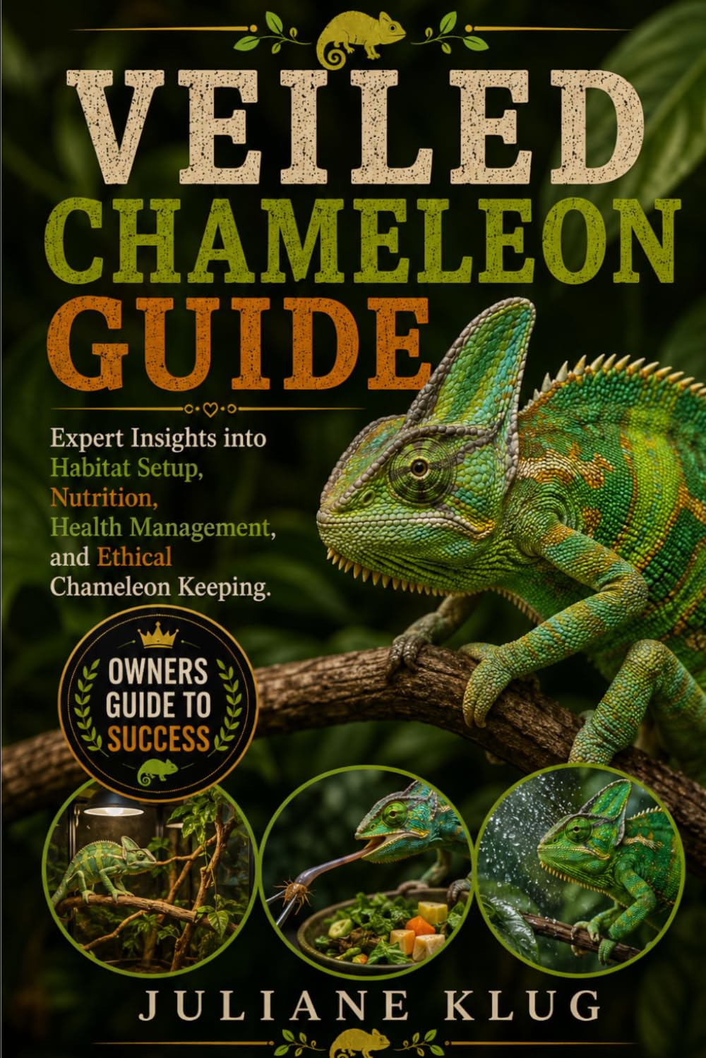 VEILED CHAMELEON GUIDE: Expert Insights into Habitat Setup, Nutrition, Health Management, and Ethical Chameleon Keeping.