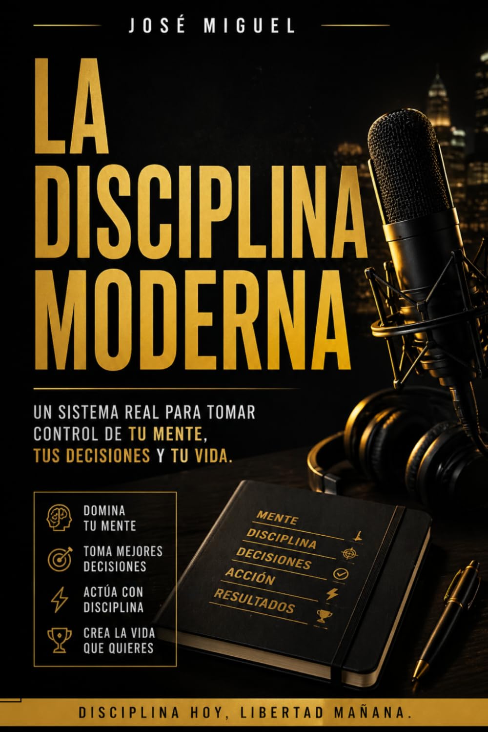 La Disciplina Moderna: Un sistema real para tomar control de tu mente, tus decisiones y tu vida.