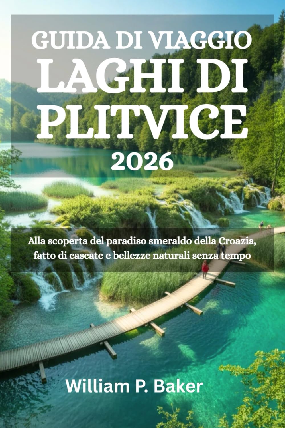 GUIDA DI VIAGGIO LAGHI DI PLITVICE 2026: Alla scoperta del paradiso smeraldo della Croazia, fatto di cascate e bellezze naturali senza tempo