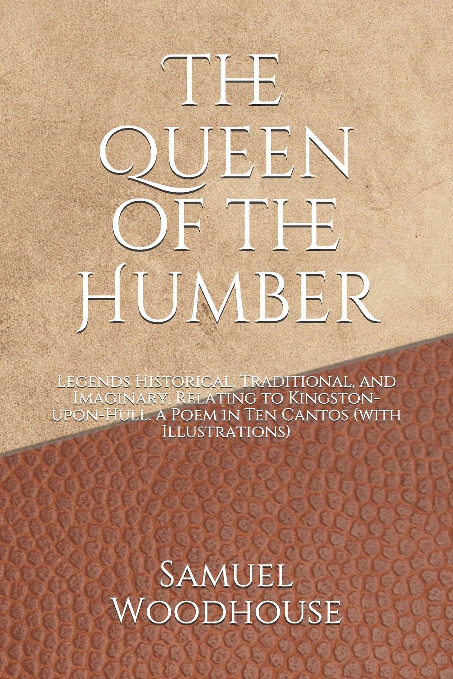 The Queen of the Humber: Legends Historical, Traditional, and Imaginary, Relating to Kingston-upon-Hull. a Poem in Ten Cantos (with Illustrations)