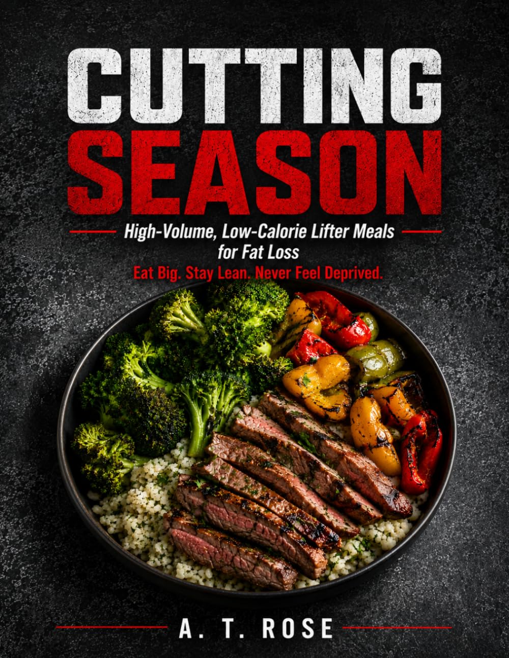 CUTTING SEASON: High-Volume, Low-Calorie Lifter Meals for Fat Loss, Eat Big. Stay Lean. Never Feel Deprived.