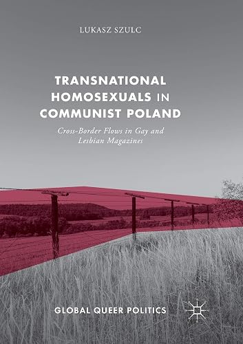 Transnational Homosexuals in Communist Poland: Cross-Border Flows in Gay and Lesbian Magazines (Global Queer Politics)