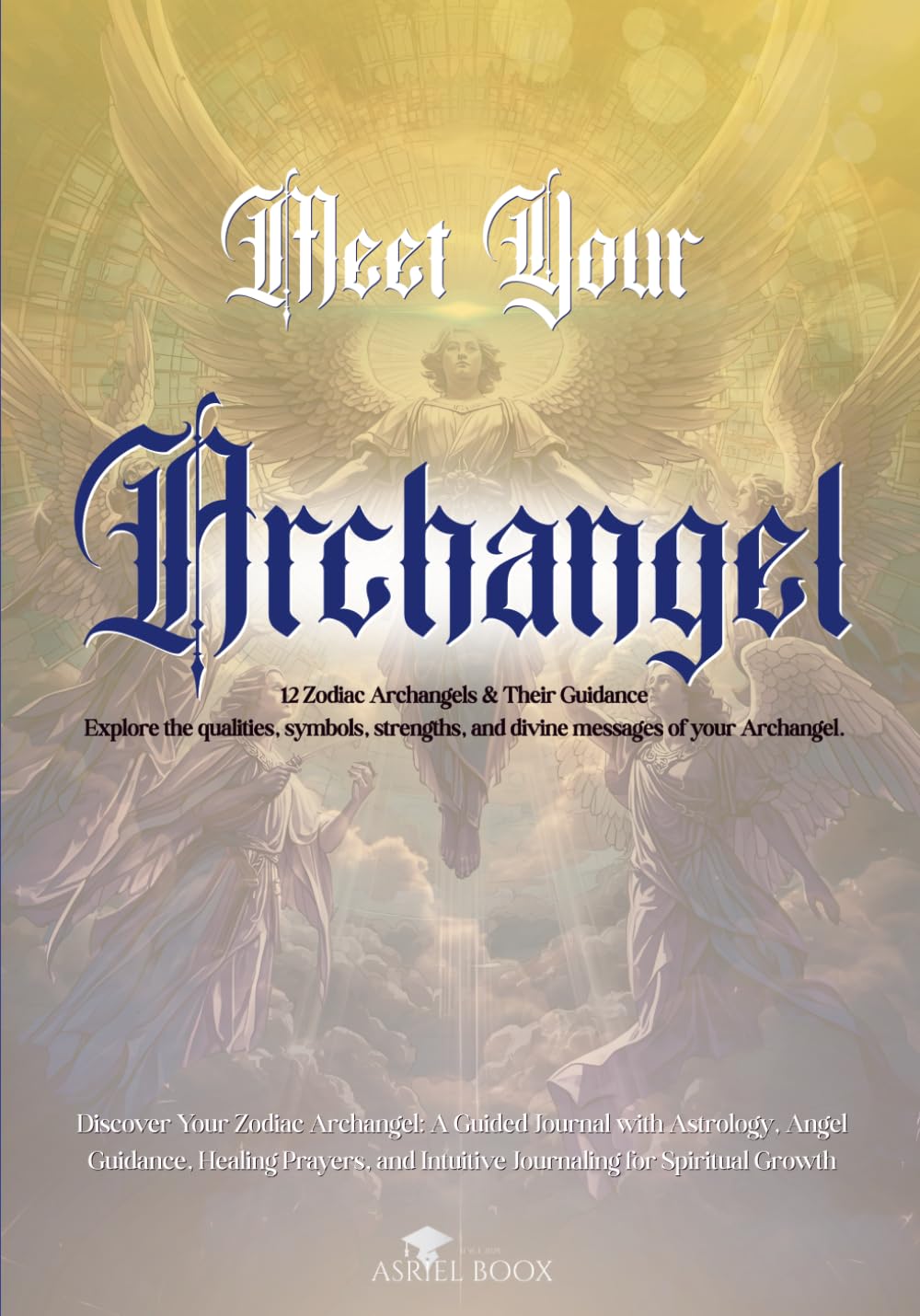 Meet Your Archangel: Discover Your Zodiac Archangel: A Guided Journal with Astrology, Angel Guidance, Healing Prayers, and Intuitive Journaling for Spiritual Growth