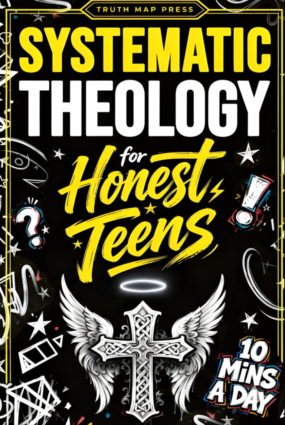 Systematic Theology for Honest Teens: Crush Your Doubts, Confidently Defend Your Faith, and Master Deep Bible Doctrine With Just 10 Minutes a Day (Systematic Theology Bible Study Books)