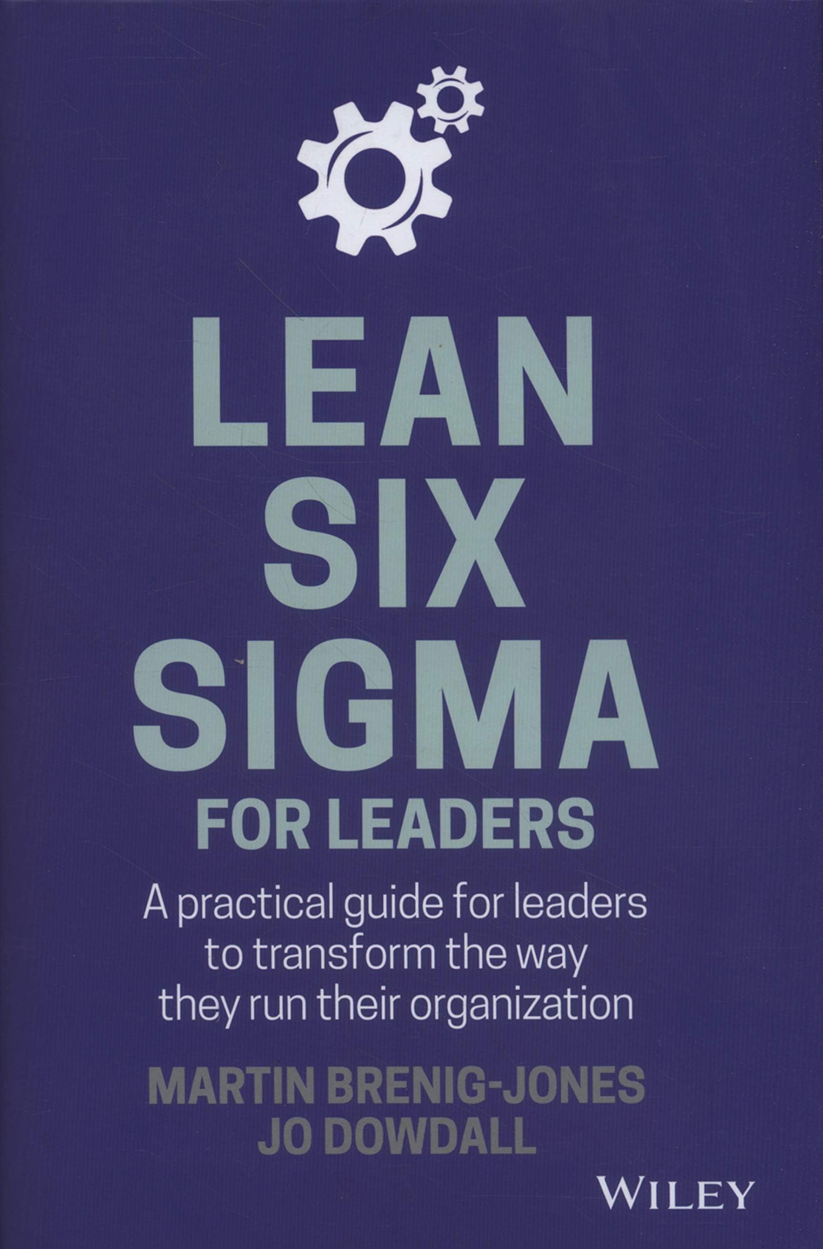 Lean Six Sigma For Leaders: A practical guide for leaders to transform the way they run their organization