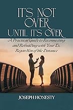 It's Not Over Until It's Over: A Practical Guide to Reconnecting and Rebuilding with Your Ex, Regardless of the Distance