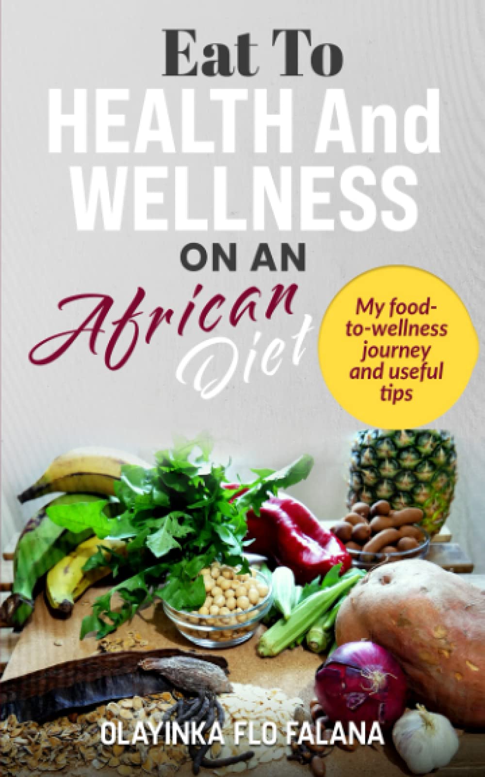Eat To Health and Wellness On An African Diet: My Food -To- Wellness Journey And Useful Tips
