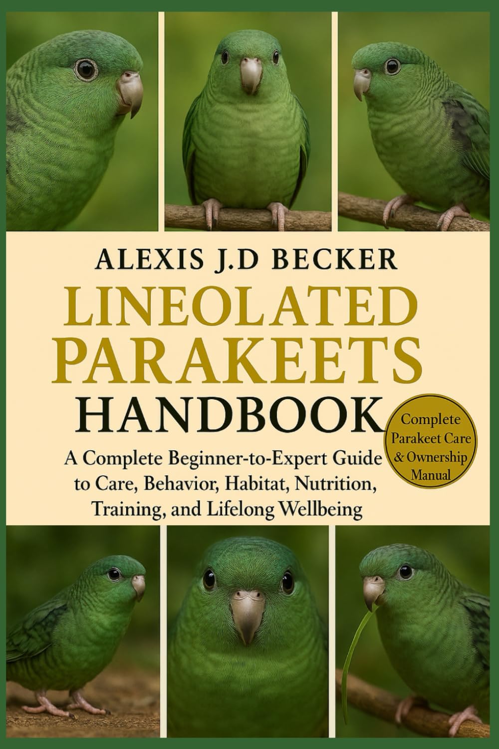 THE COMPLETE LINEOLATED PARAKEETS HANDBOOK: A Complete Beginner-to-Expert Guide to Care, Behavior, Habitat, Nutrition, Training, and Lifelong Wellbeing