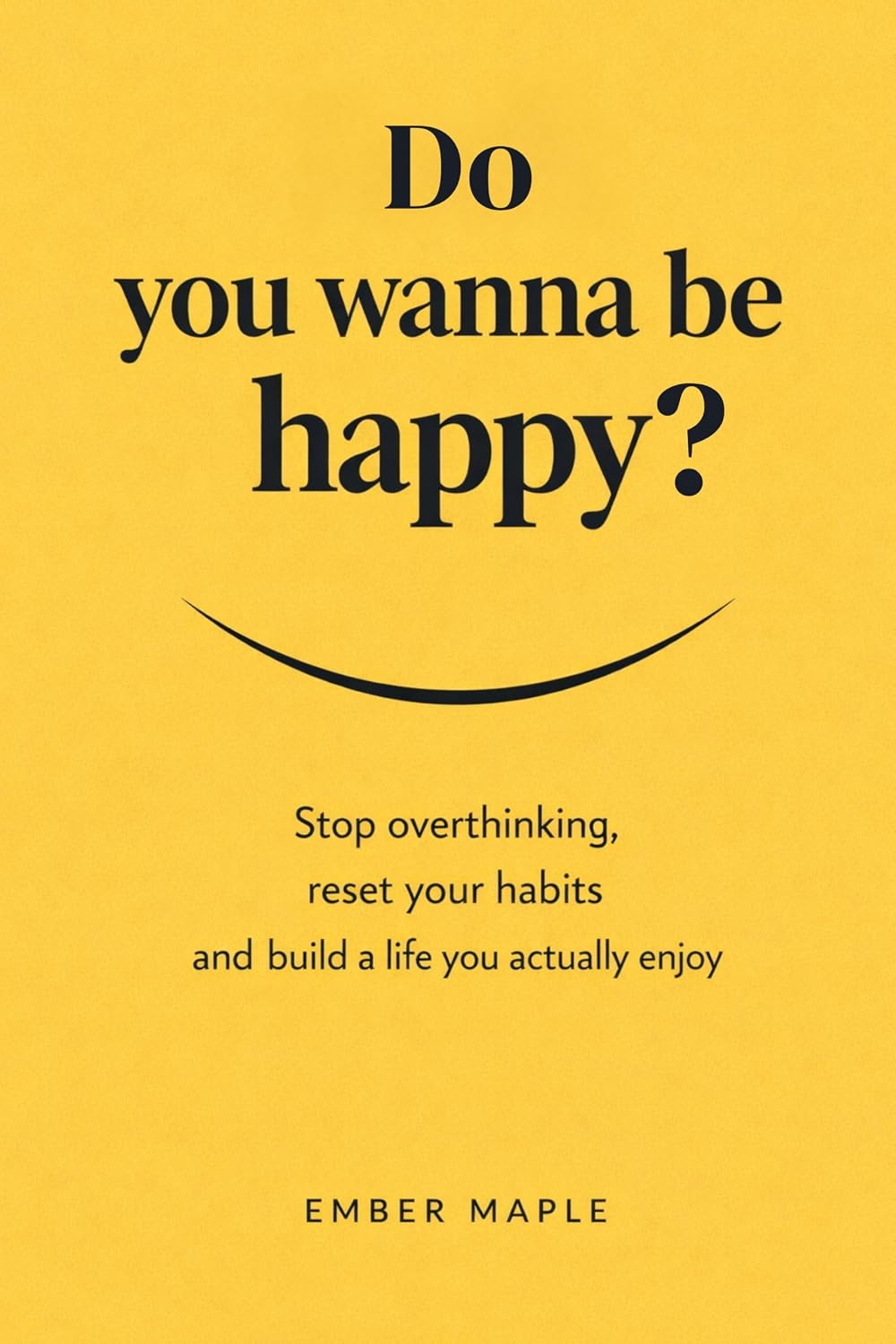Do You Wanna Be Happy?: Stop Overthinking, Reset Your Habits, And Build A Life You Actually Enjoy