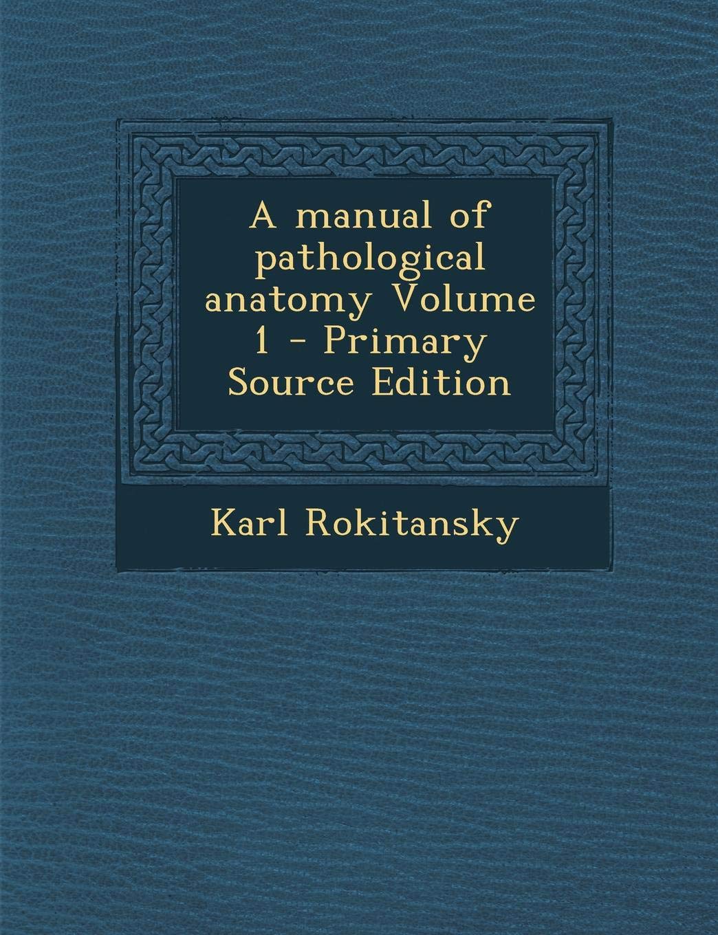 A manual of pathological anatomy Volume 1: Rokitansky, Karl ...