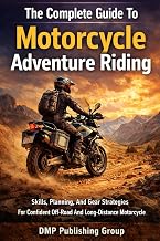 The Complete Guide To Motorcycle Adventure Riding: Skills, Planning, And Gear Strategies For Confident Off-Road And Long-Distance Motorcycle Travel