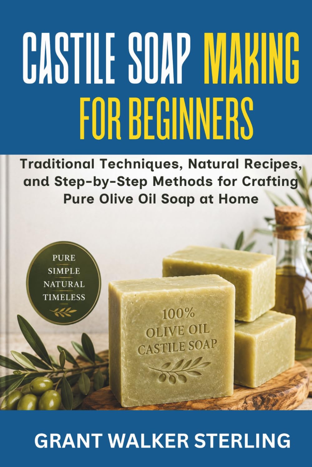 Castile Soap Making for Beginners: Traditional Techniques, Natural Recipes, and Step-by-Step Methods for Crafting Pure Olive Oil Soap at Home