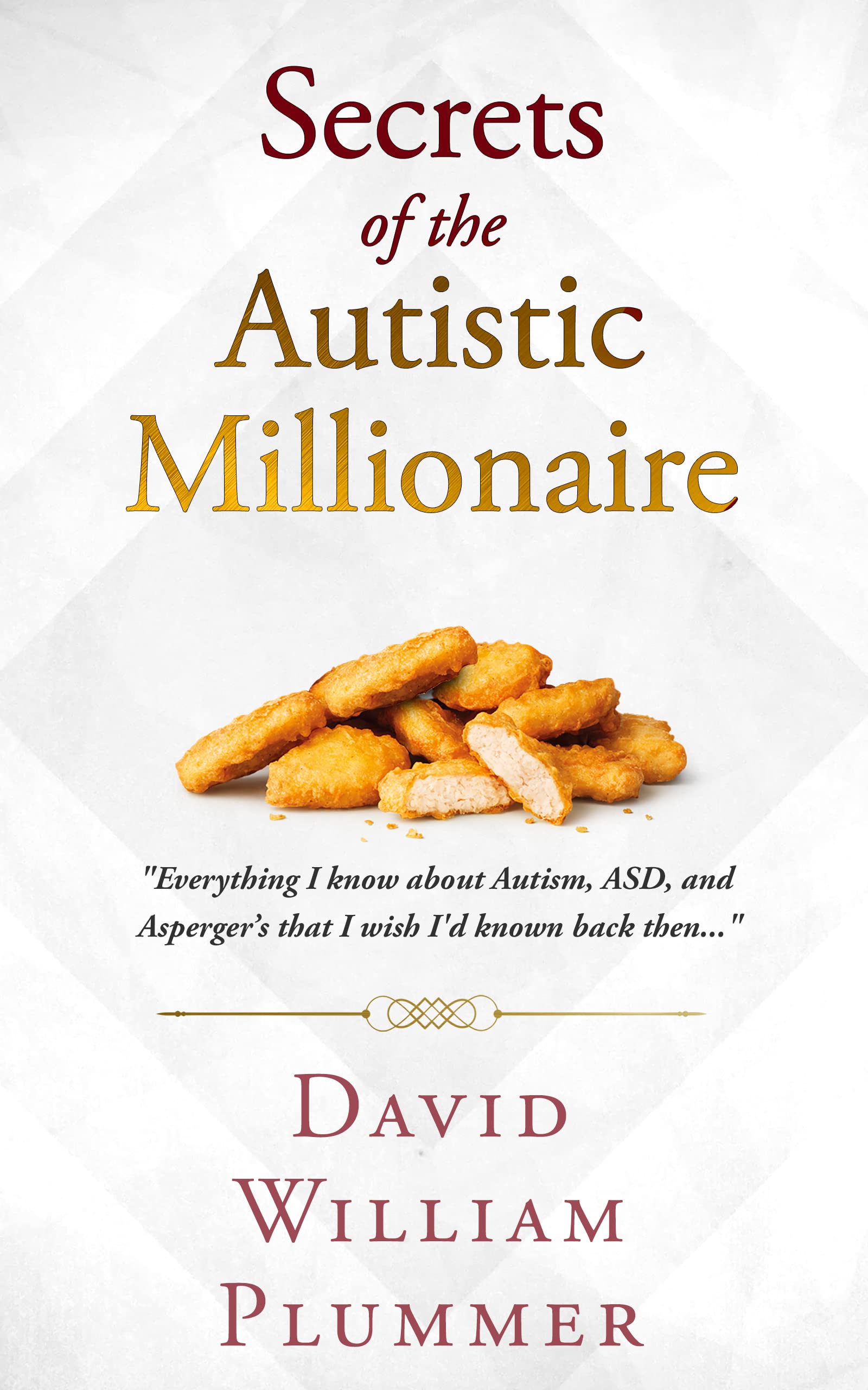 Secrets of the Autistic Millionaire: Everything I know about Autism, ASD, and Asperger's that I wish I'd known back then...