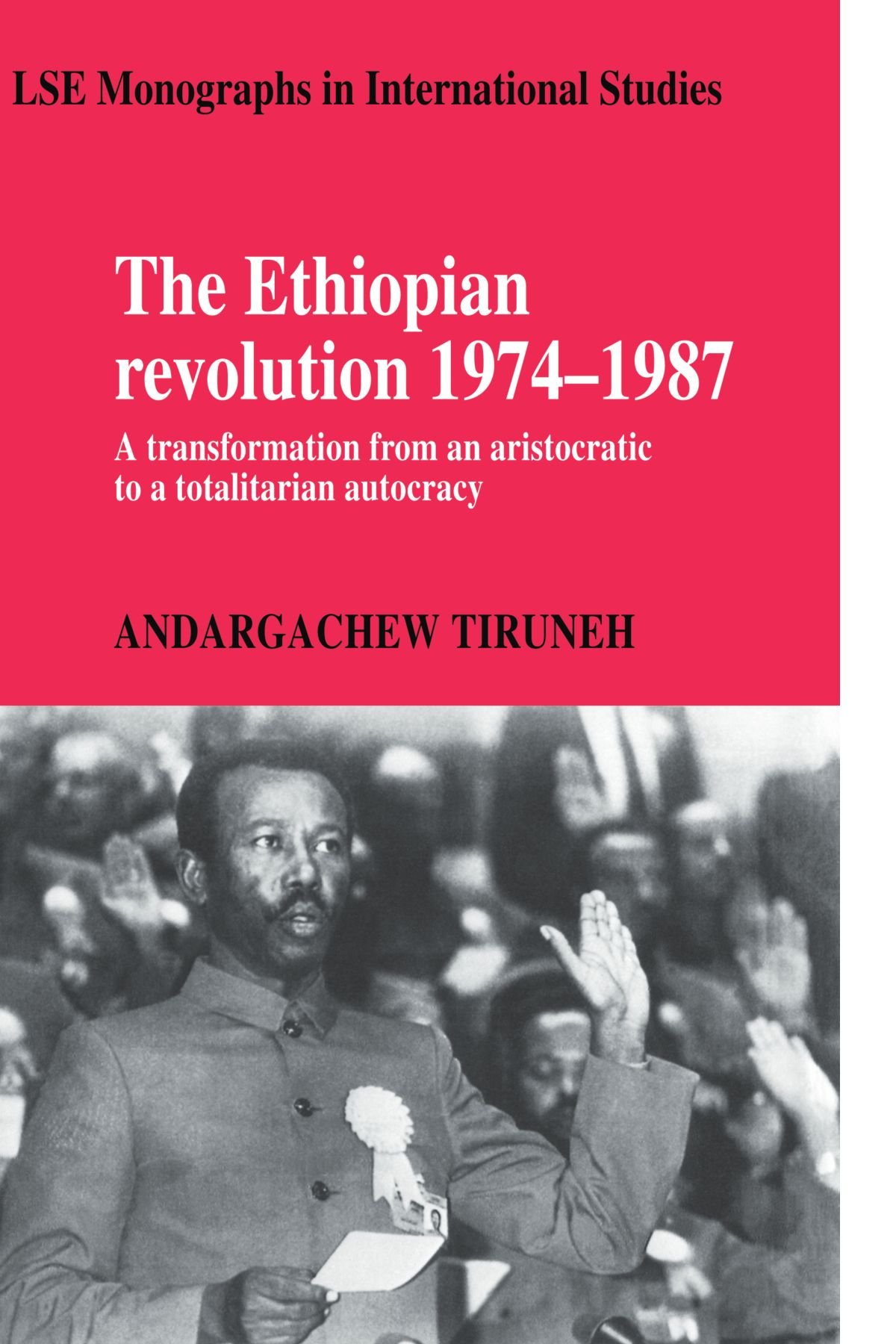The Ethiopian Revolution 1974-1987: A Transformation from an Aristocratic to a Totalitarian Autocracy (LSE Monographs in International Studies)