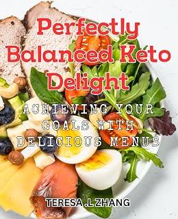 Perfectly Balanced Keto Delight: Achieving Your Goals with Delicious Menus: Transform Your Body with Scrumptious and Balanced Keto Recipes!