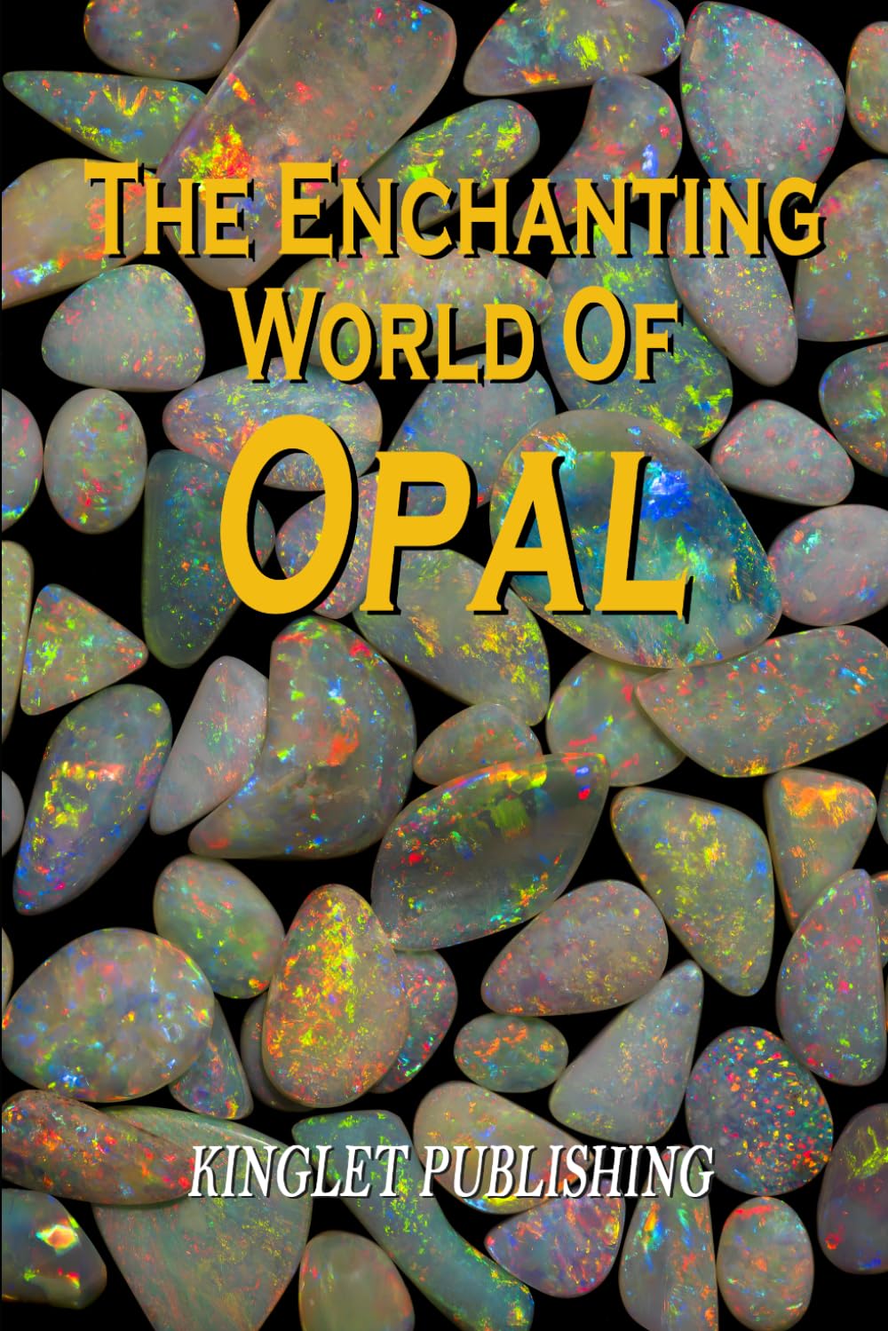 The Enchanting World Of Opal: Opal Gemmology, History, Lapidary, Healing and Folklore