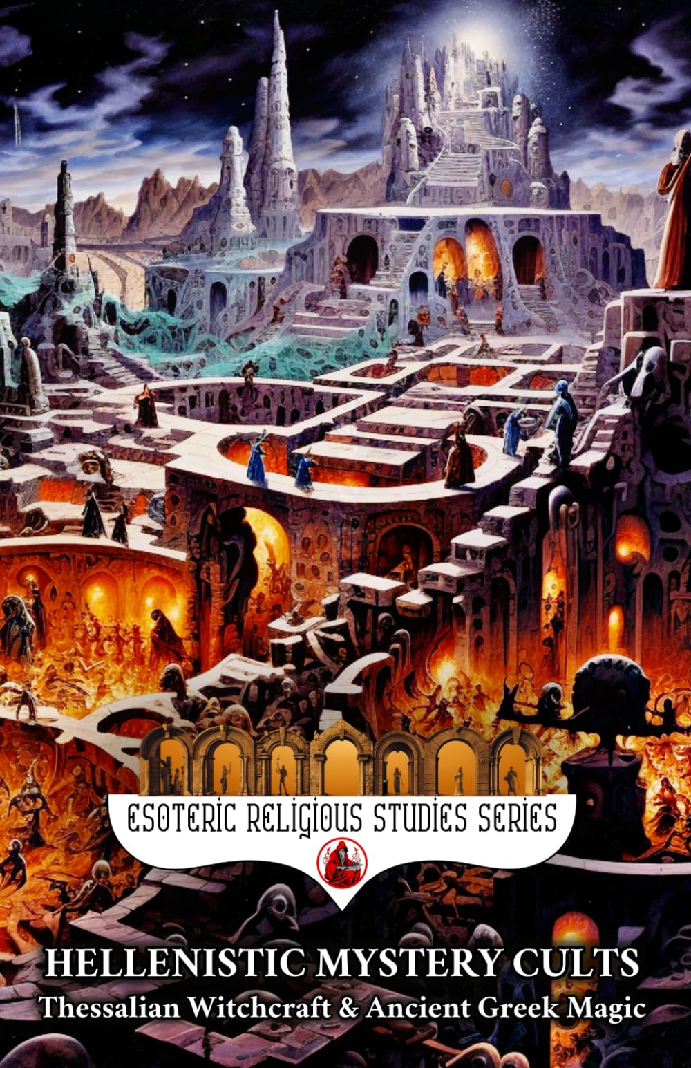 Hellenistic Mystery Cults: Thessalian Witchcraft & Ancient Greek Magic: The Esoteric Secrets and Mysteries of the Ephesian Letters, Chaldean Oracles, ... & Mithras (Esoteric Religious Studies)