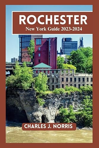 Rochester NY Travel Guide 2023-2024: Updated Gateway Guide to Explore the Scenic Beauty, World-Class Museums, and Food Scene of Rochester with Map and Pictures (Destinations guides)