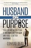 Husband On Purpose: Your 30 Day Action Plan to Become a Better Man and Build a Better Marriage (Married On Purpose)