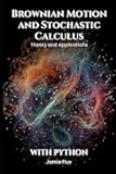 Brownian Motion and Stochastic Calculus: Theory and Applications with Python (Golden Dawn Engineering)