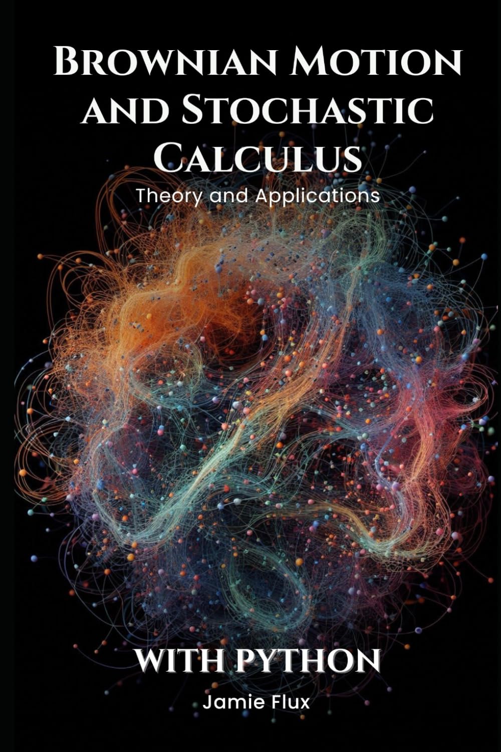 Brownian Motion and Stochastic Calculus: Theory and Applications with Python (Golden Dawn Engineering)