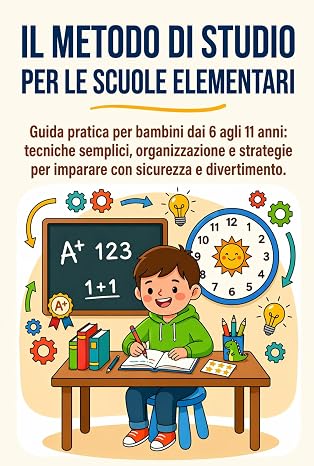 Il Metodo di Studio per le Scuole Elementari: Guida pratica per bambini dai 6 agli 11 anni: tecniche semplici, organizzazione e strategie per imparare