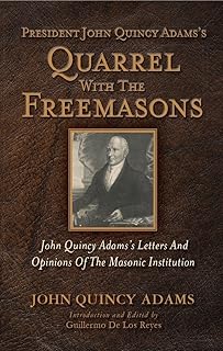 President John Quincy Adams's Quarrel With The Freemasons: John Quincy Adams's Letters And Opinions Of The Masonic Institution