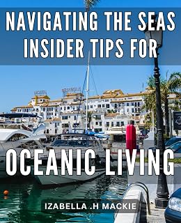 Navigating the Seas: Insider Tips for Oceanic Living: Discover the Ultimate Guide to Living Life on the Open Waters: Expert Tips, Tricks, and Strategies for Ocean Lovers