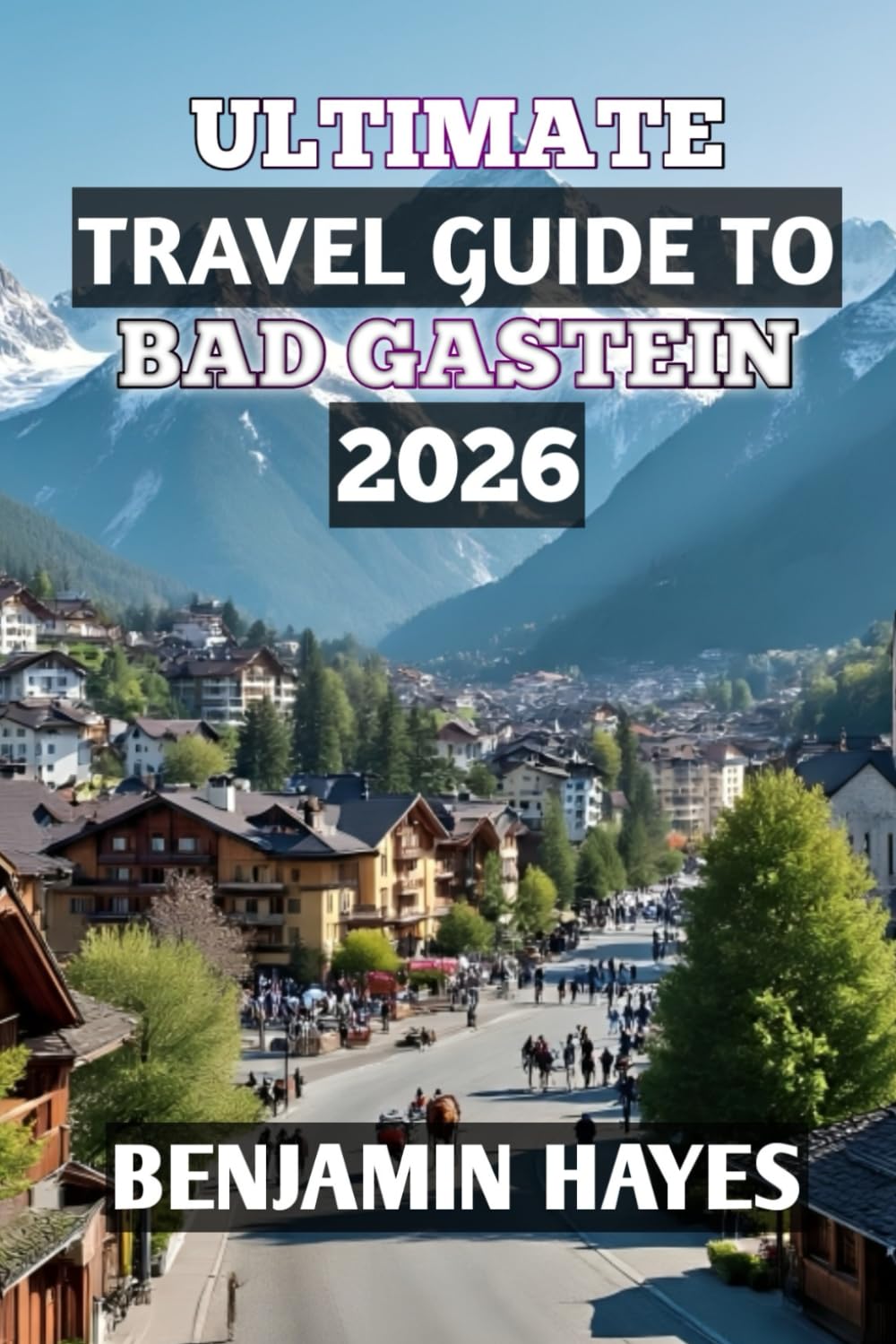 ULTIMATE TRAVEL GUIDE TO BAD GASTEIN 2026: “Discover Alpine Wellness, Timeless Charm, and Unforgettable Mountain Adventures”