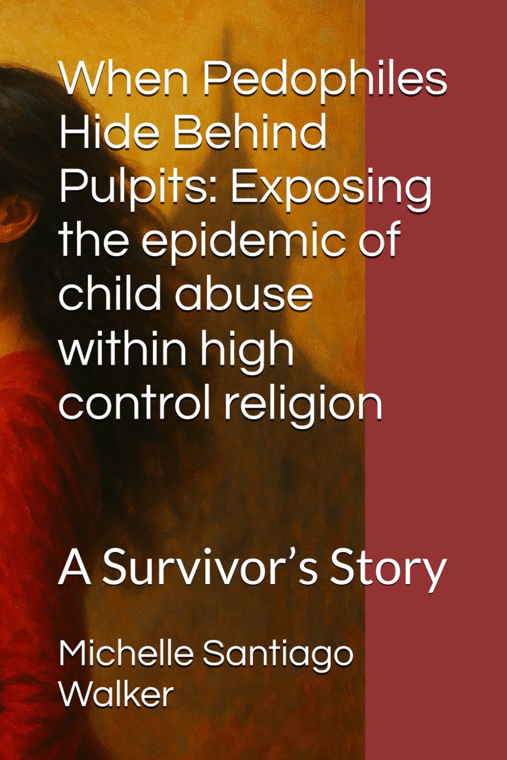 When Pedophiles Hide Behind Pulpits: Exposing the epidemic of child abuse within high control religion: A Survivor’s Story