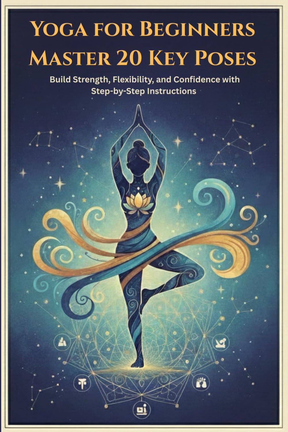 Yoga for Beginners Master 20 Key Poses: Build Strength, Flexibility, and Confidence with Step-by-Step Instructions