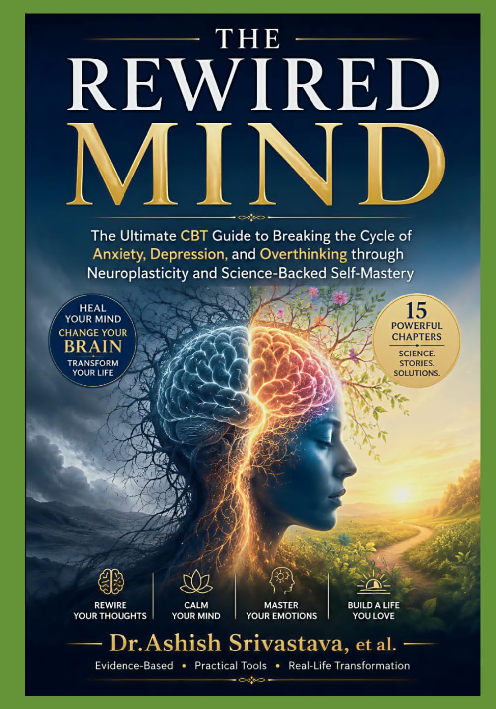 The Rewired Mind: The Ultimate CBT Guide to Breaking the Cycle of Anxiety, Depression, and Overthinking through Neuroplasticity and Science Backed Self Mastery