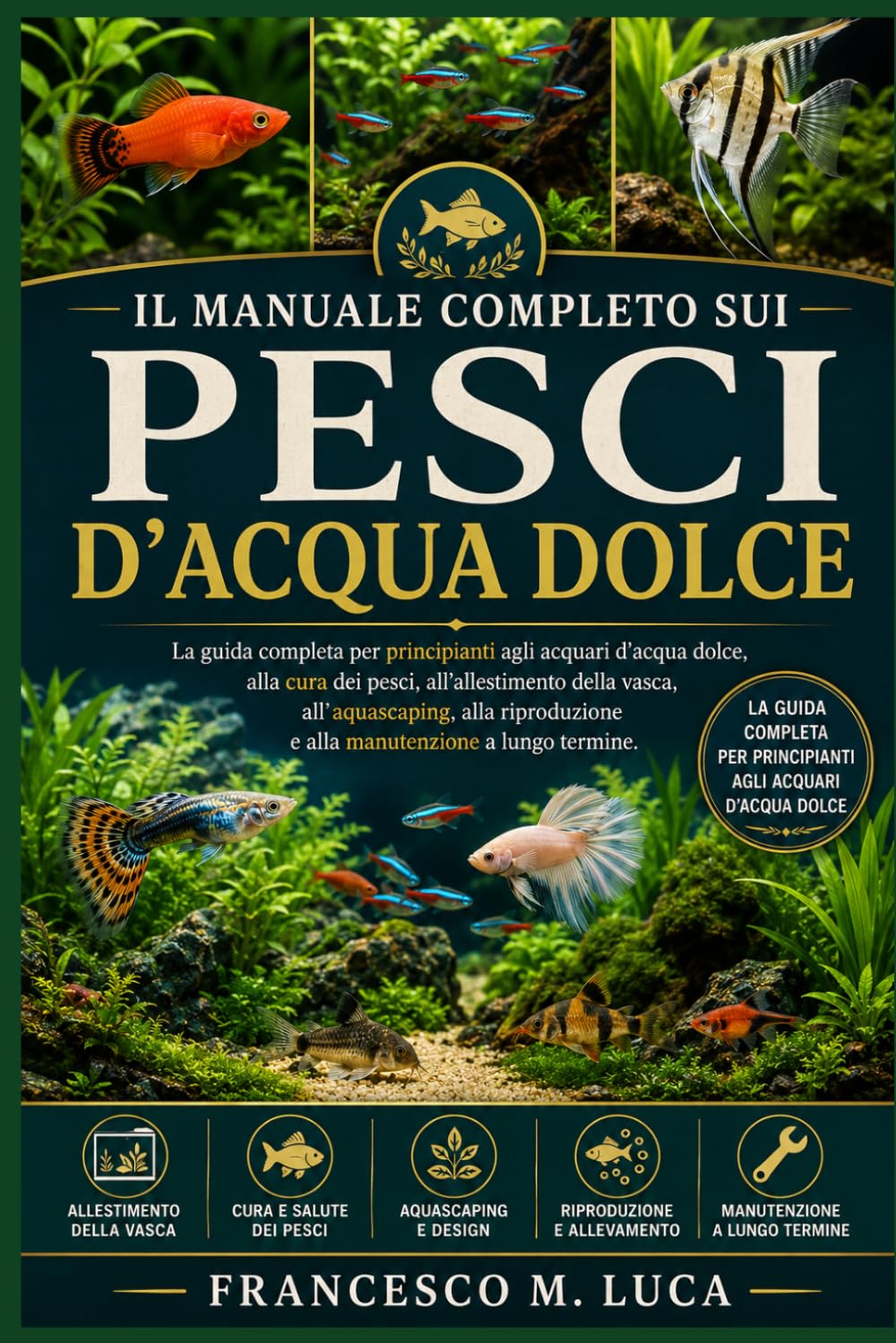 IL MANUALE COMPLETO SUI PESCI D'ACQUA DOLCE: La guida completa per principianti agli acquari d'acqua dolce, alla cura dei pesci, all'allestimento ... e alla manutenzione a lungo termine.