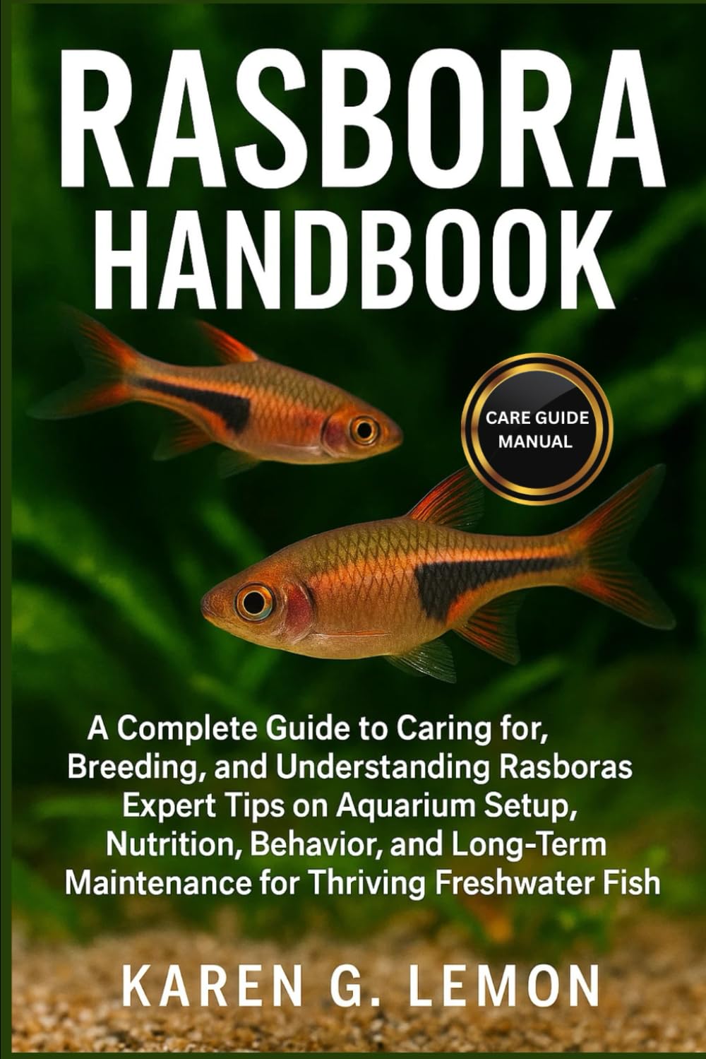 RASBORA HANDBOOK: A Complete Guide to Caring for, Breeding, and Understanding Rasboras Expert Tips on Aquarium Setup, Nutrition, Behavior, and Long-Term Maintenance for Thriving Freshwater Fish